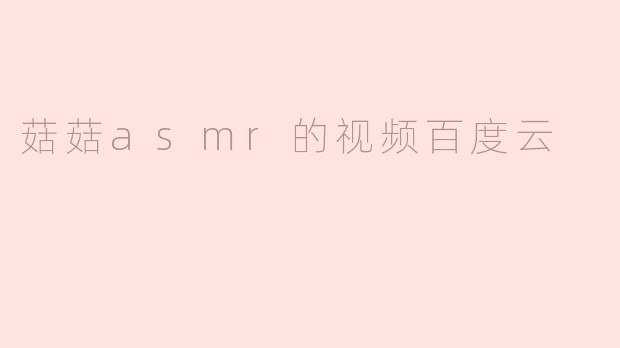 菇菇asmr的视频百度云