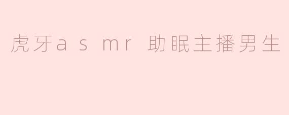 虎牙asmr助眠主播男生