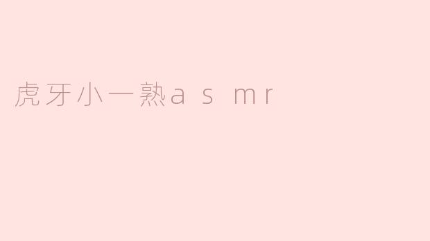 虎牙小一熟asmr