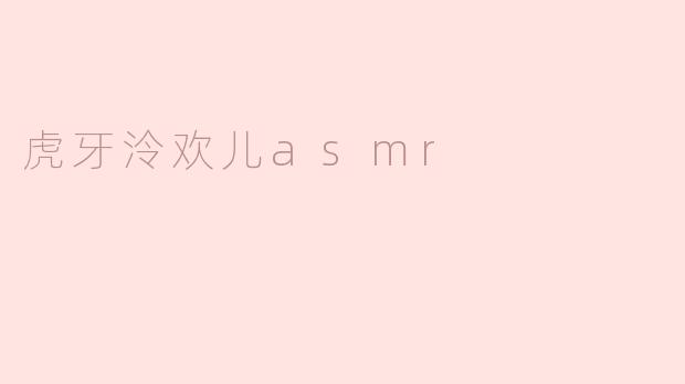 虎牙泠欢儿的ASMR直播有什么特色内容？