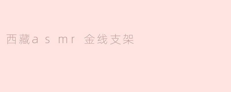 西藏asmr金线支架