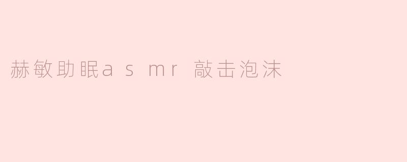 赫敏助眠asmr敲击泡沫