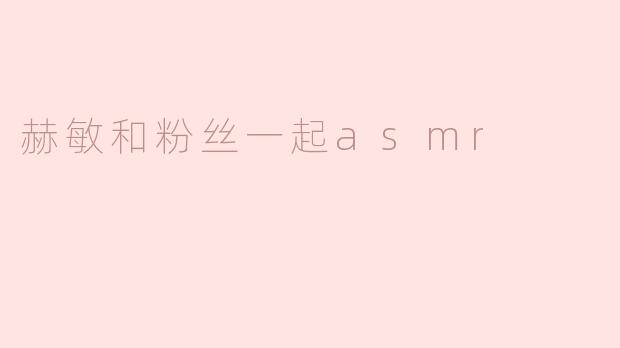 赫敏和粉丝一起asmr