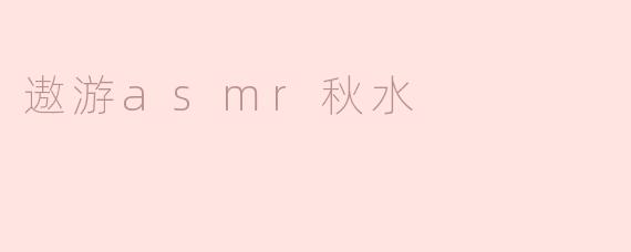 遨游asmr秋水