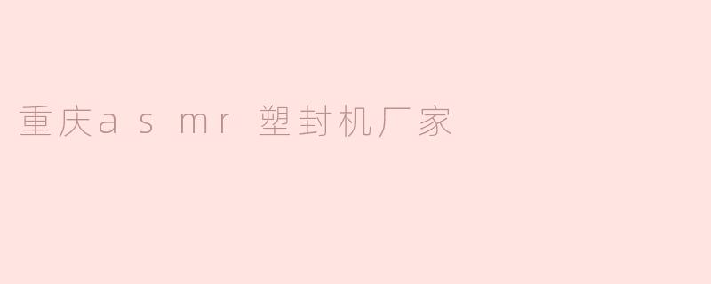 重庆ASMR塑封机厂家：专业制造，打造极致感官体验