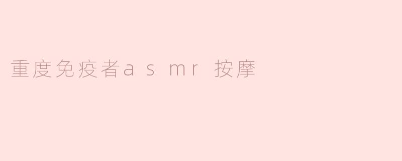 重度免疫者asmr按摩