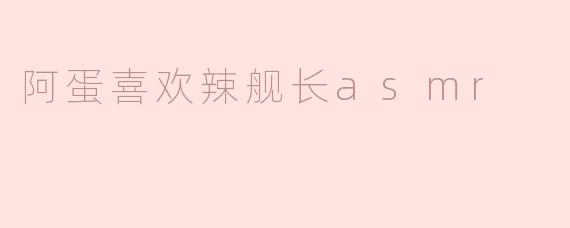 阿蛋喜欢辣舰长asmr