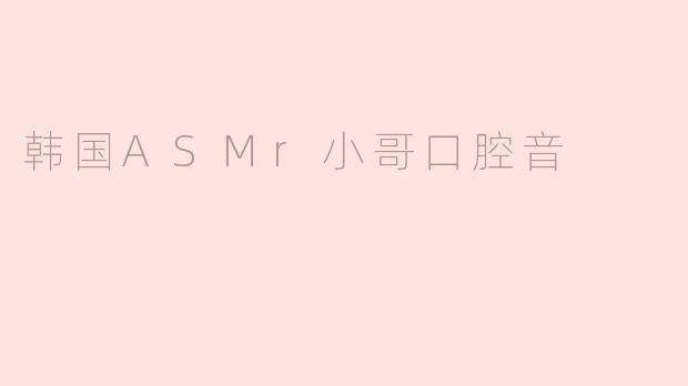 韩国ASMr小哥口腔音