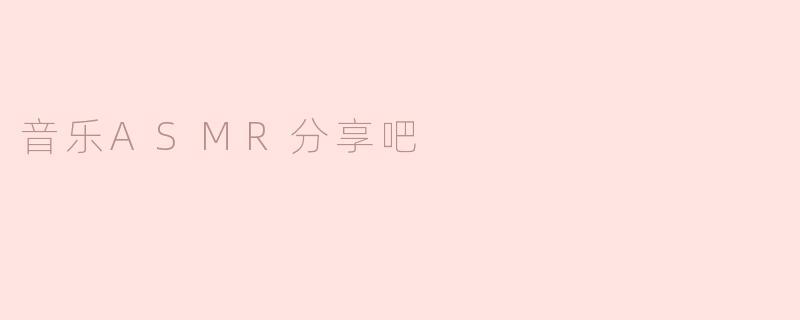 《沉浸式疗愈体验：探索音乐ASMR的奇妙世界》