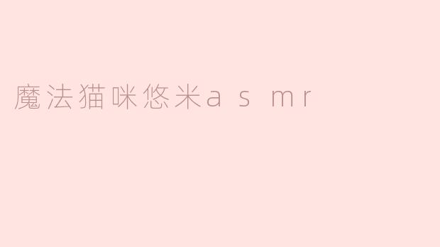 《魔法猫咪悠米ASMR：治愈心灵的轻柔耳语与奇幻音境》