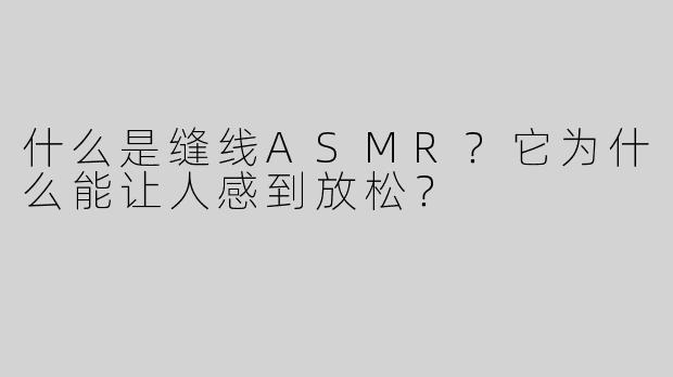 什么是缝线ASMR？它为什么能让人感到放松？