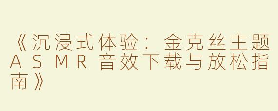 《沉浸式体验：金克丝主题ASMR音效下载与放松指南》
