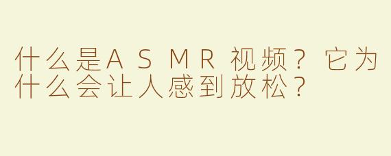 什么是ASMR视频？它为什么会让人感到放松？