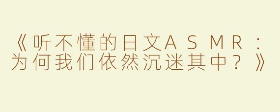 《听不懂的日文ASMR：为何我们依然沉迷其中？》