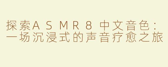 探索ASMR8中文音色：一场沉浸式的声音疗愈之旅