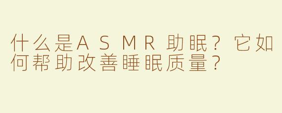 什么是ASMR助眠？它如何帮助改善睡眠质量？