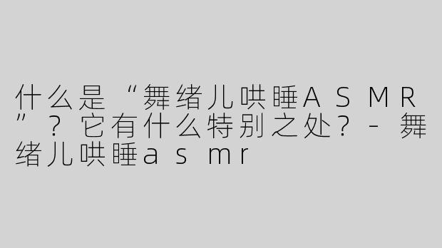 什么是“舞绪儿哄睡ASMR”？它有什么特别之处？