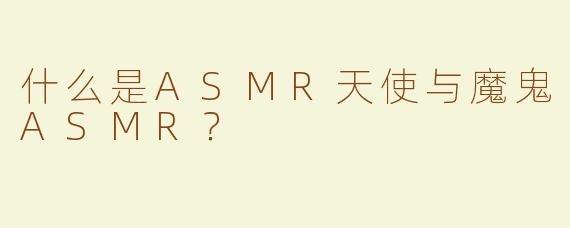 什么是ASMR天使与魔鬼ASMR？