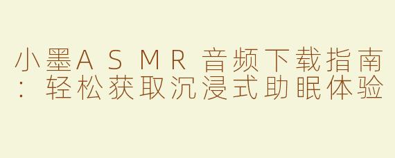 小墨ASMR音频下载指南：轻松获取沉浸式助眠体验