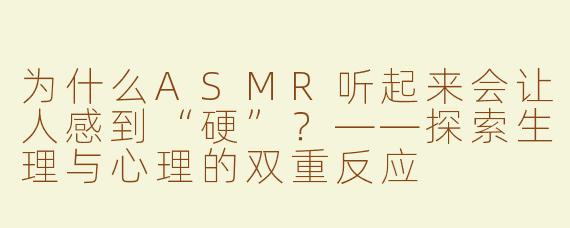 为什么ASMR听起来会让人感到“硬”？——探索生理与心理的双重反应