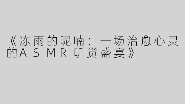 《冻雨的呢喃：一场治愈心灵的ASMR听觉盛宴》