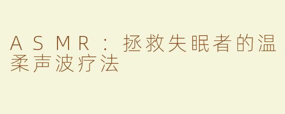 ASMR：拯救失眠者的温柔声波疗法