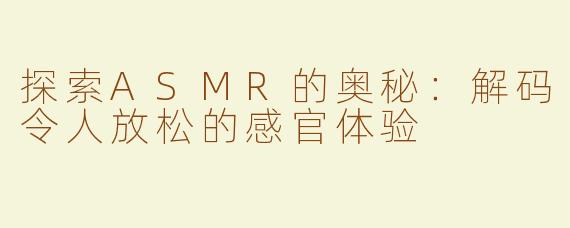 探索ASMR的奥秘：解码令人放松的感官体验