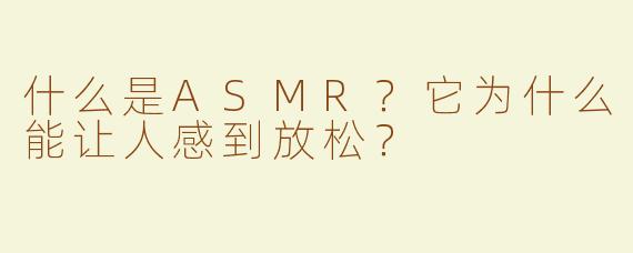 什么是ASMR？它为什么能让人感到放松？