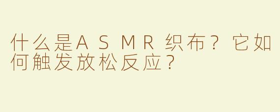 什么是ASMR织布？它如何触发放松反应？