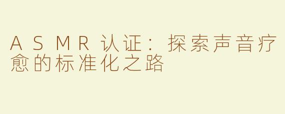ASMR认证：探索声音疗愈的标准化之路