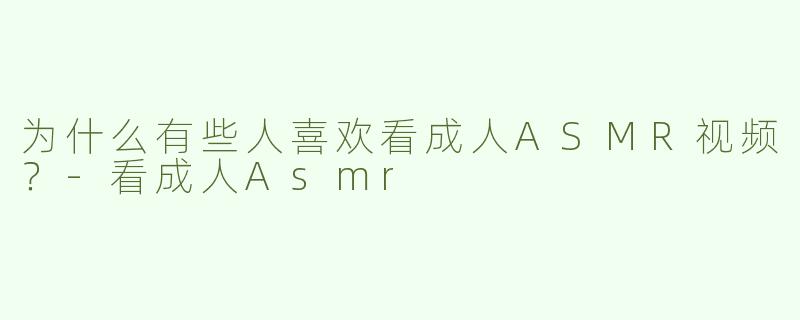 为什么有些人喜欢看成人ASMR视频？