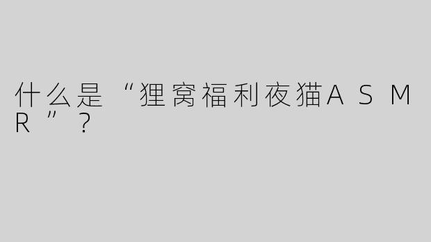 什么是“狸窝福利夜猫ASMR”？