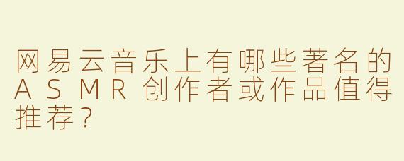 网易云音乐上有哪些著名的ASMR创作者或作品值得推荐？