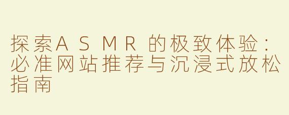 探索ASMR的极致体验：必准网站推荐与沉浸式放松指南