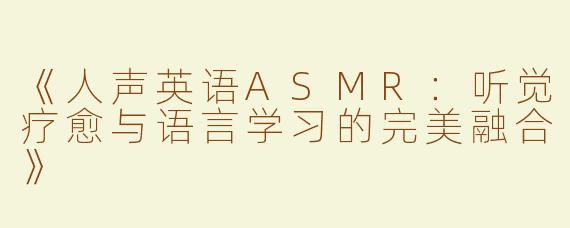 《人声英语ASMR：听觉疗愈与语言学习的完美融合》