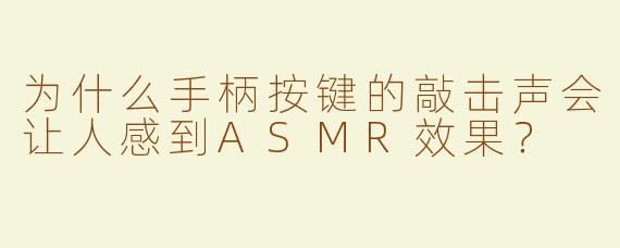 为什么手柄按键的敲击声会让人感到ASMR效果？