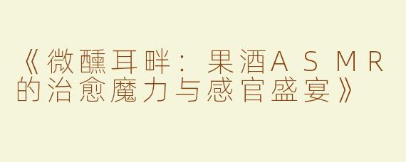 《微醺耳畔：果酒ASMR的治愈魔力与感官盛宴》