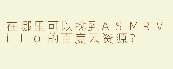 在哪里可以找到ASMRVito的百度云资源？