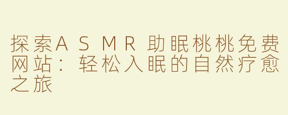 探索ASMR助眠桃桃免费网站：轻松入眠的自然疗愈之旅