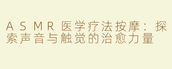 ASMR医学疗法按摩：探索声音与触觉的治愈力量