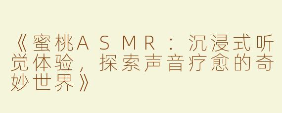 《蜜桃ASMR：沉浸式听觉体验，探索声音疗愈的奇妙世界》
