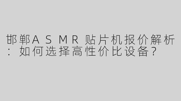 邯郸ASMR贴片机报价解析：如何选择高性价比设备？