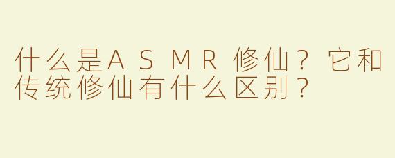 什么是ASMR修仙？它和传统修仙有什么区别？