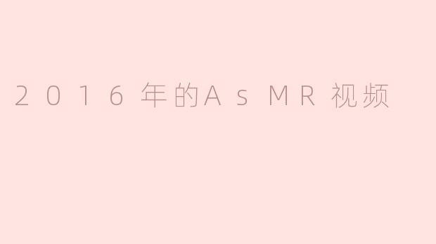2016年的ASMR视频有哪些流行趋势？