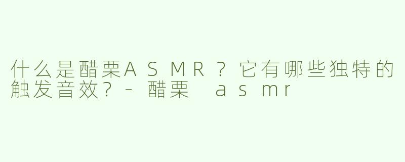 什么是醋栗ASMR？它有哪些独特的触发音效？