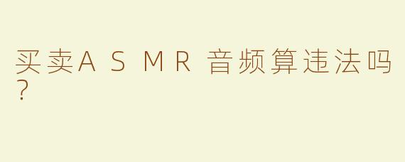 买卖ASMR音频算违法吗？