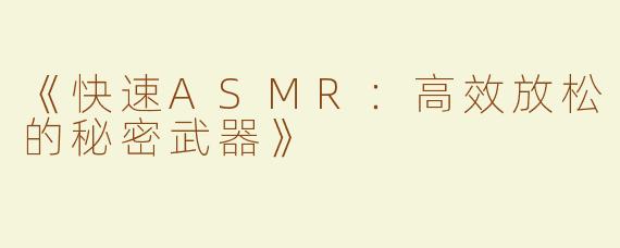 《快速ASMR：高效放松的秘密武器》