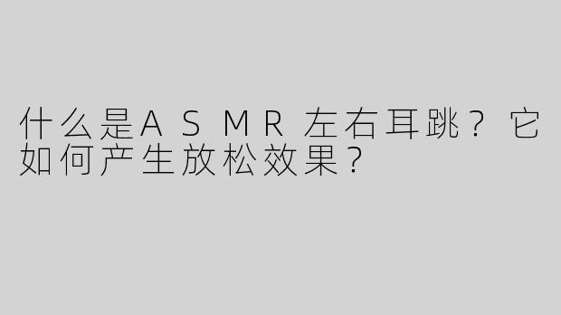 什么是ASMR左右耳跳？它如何产生放松效果？