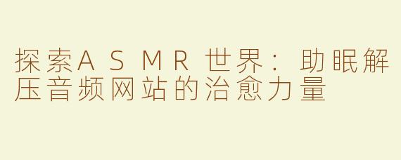 探索ASMR世界：助眠解压音频网站的治愈力量