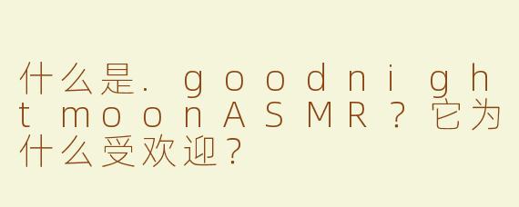 什么是.goodnightmoonASMR？它为什么受欢迎？